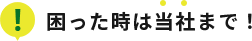 困ったときは当社まで！
